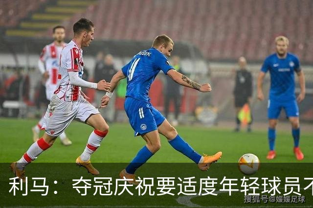 利马：夺冠庆祝要适度年轻球员不能飘