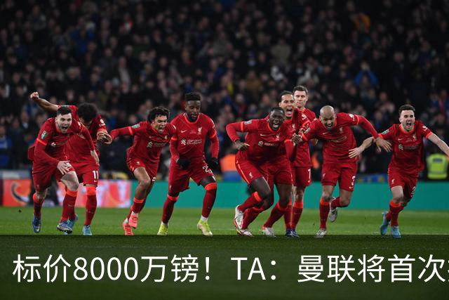 标价8000万镑！TA：曼联将首次报价M费，但不准备满足西汉姆要价