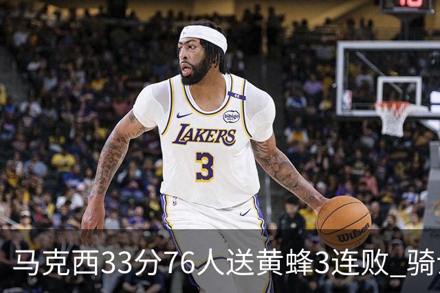 马克西33分76人送黄蜂3连败 骑士力克活塞